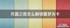 月圆之夜噩梦怎么过 月圆之夜怎么解锁噩梦关卡