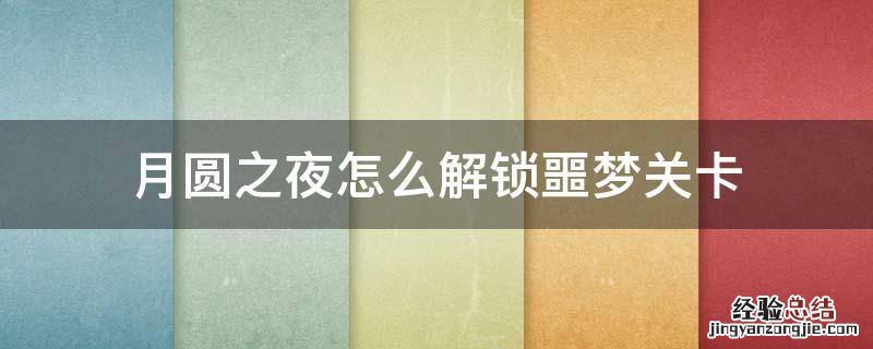 月圆之夜噩梦怎么过 月圆之夜怎么解锁噩梦关卡