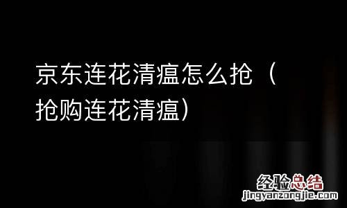 抢购连花清瘟 京东连花清瘟怎么抢