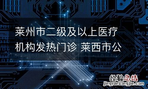 莱州市二级及以上医疗机构发热门诊 莱西市公立医院