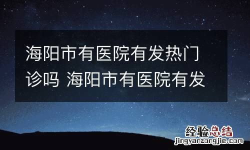 海阳市有医院有发热门诊吗 海阳市有医院有发热门诊吗今天