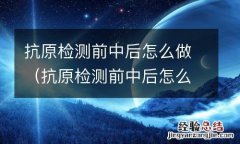 抗原检测前中后怎么做检查 抗原检测前中后怎么做