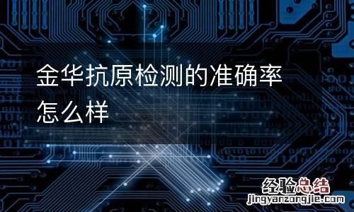 金华抗原检测的准确率怎么样