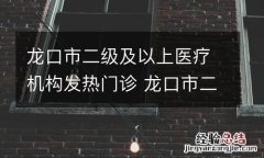 龙口市二级及以上医疗机构发热门诊 龙口市二级以上医院