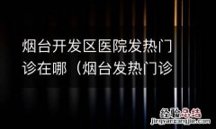 烟台发热门诊医院有哪些 烟台开发区医院发热门诊在哪