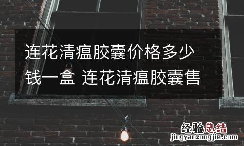 连花清瘟胶囊价格多少钱一盒 连花清瘟胶囊售价多少钱?