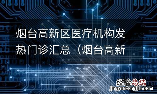 烟台高新区医院门诊 烟台高新区医疗机构发热门诊汇总
