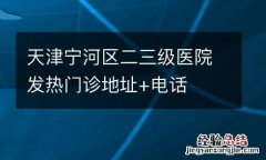 天津宁河区二三级医院发热门诊地址+电话