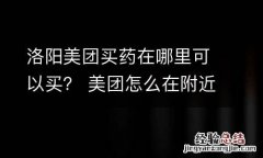 洛阳美团买药在哪里可以买？ 美团怎么在附近买药
