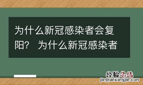 为什么新冠感染者会复阳？ 为什么新冠感染者会复阳