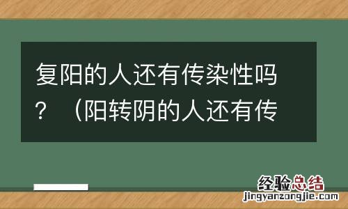阳转阴的人还有传染性吗 复阳的人还有传染性吗？
