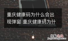 重庆健康码为什么会出现弹窗 重庆健康码为什么会出现弹窗提示