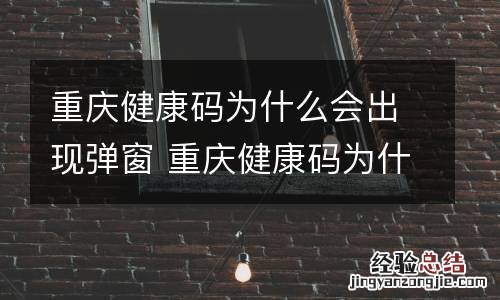 重庆健康码为什么会出现弹窗 重庆健康码为什么会出现弹窗提示