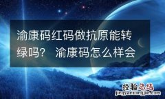 渝康码红码做抗原能转绿吗？ 渝康码怎么样会变红色