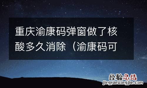 渝康码可以看出做了核酸检查的吗 重庆渝康码弹窗做了核酸多久消除