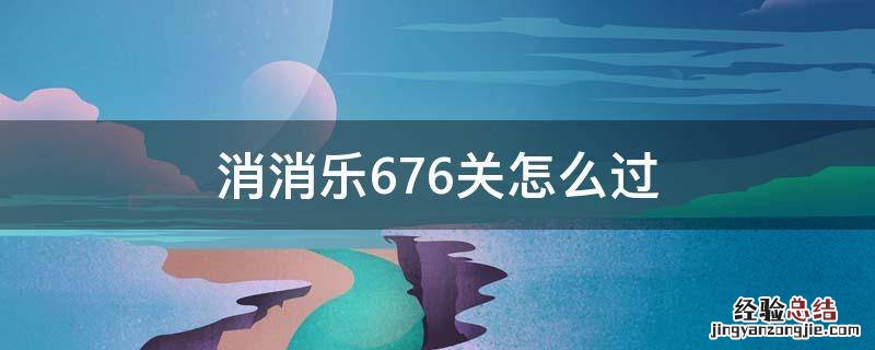 消消乐676关怎么过关 消消乐676关怎么过
