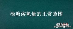池塘溶氧量的正常范围 池塘溶氧量的正常范围是