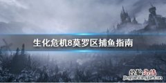 生化危机8莫罗的鱼去哪抓 生化危机8莫罗鱼肉
