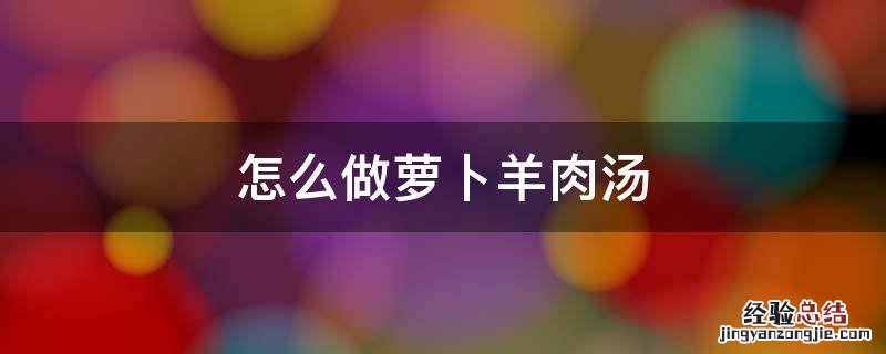 怎么做萝卜羊肉汤 羊肉萝卜汤简单做法