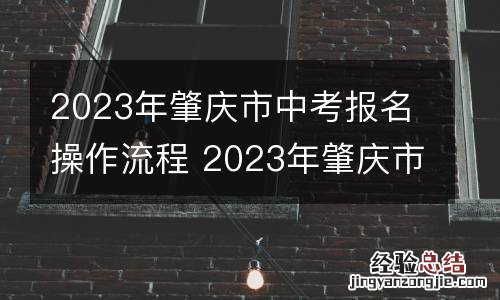 2023年肇庆市中考报名操作流程 2023年肇庆市中考报名操作流程图