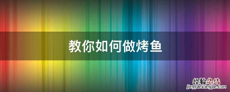 如何做烤鱼窍门 教你如何做烤鱼