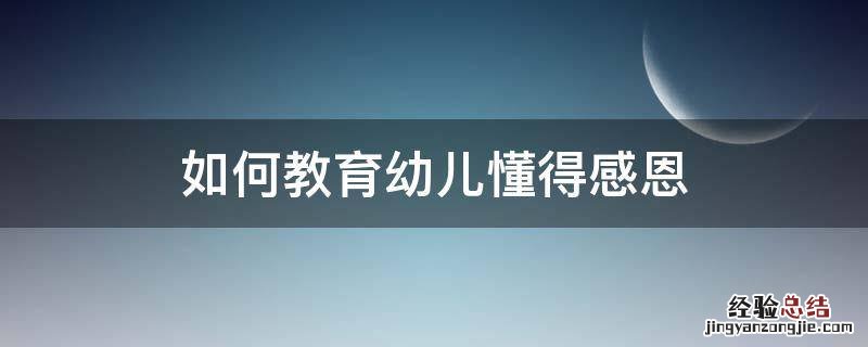如何教育孩子懂得感恩 如何教育幼儿懂得感恩