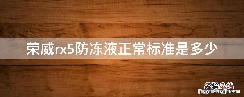 荣威rx5防冻液正常标准是多少 荣威rx5max防冻液