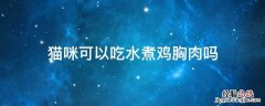 猫咪不能吃水煮的鸡胸肉吗 猫咪可以吃水煮鸡胸肉吗
