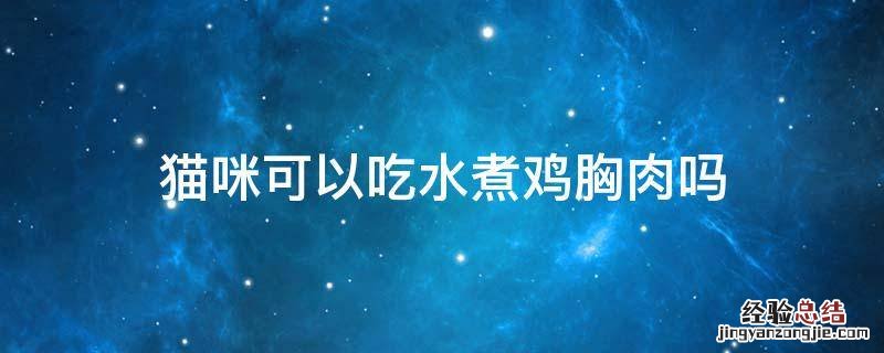 猫咪不能吃水煮的鸡胸肉吗 猫咪可以吃水煮鸡胸肉吗