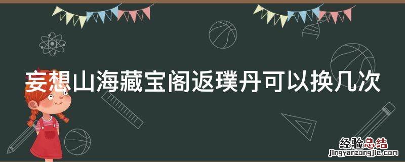 妄想山海如何免费获得返璞丹 妄想山海藏宝阁返璞丹可以换几次