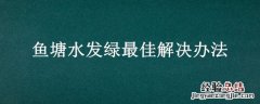 鱼塘水发绿最佳解决办法 二氧化氯 鱼塘水发绿最佳解决办法