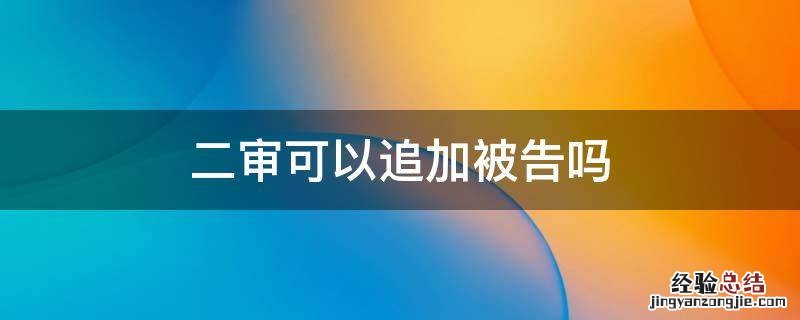二审可以追加被告吗 二审可以追加原告吗