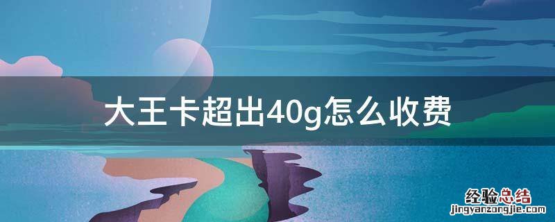 大王卡超出40g收费规则 大王卡超出40g怎么收费