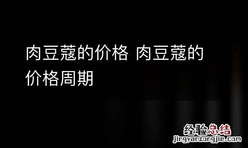 肉豆蔻的价格 肉豆蔻的价格周期