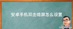 双击熄灭屏幕安卓 安卓手机双击熄屏怎么设置