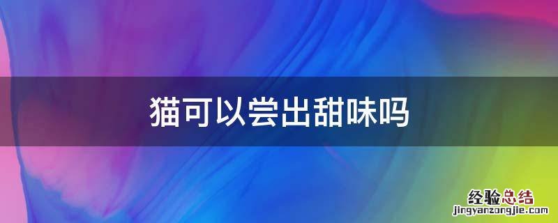猫可以尝出甜味吗 猫能尝得出甜味吗