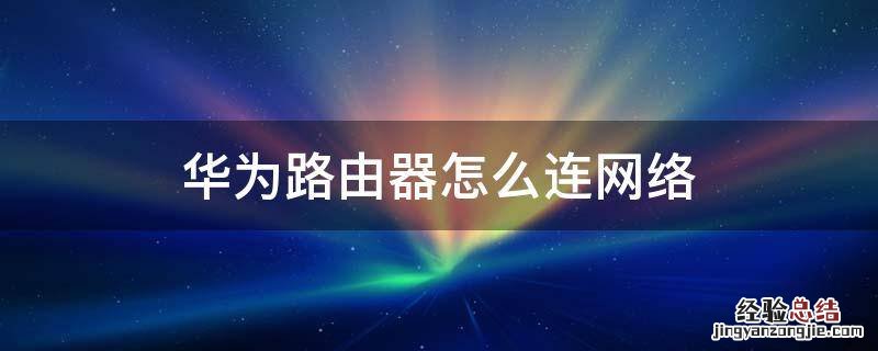 华为路由器怎么连网络 华为路由器怎么连接华为路由器