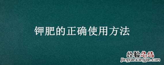 氯化钾肥的正确使用方法 钾肥的正确使用方法
