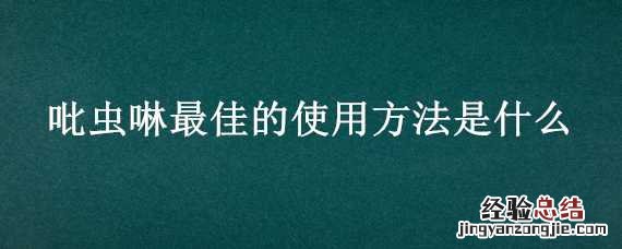 吡虫啉最佳的使用方法是什么药 吡虫啉最佳的使用方法是什么