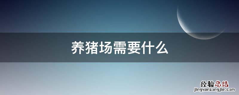 养猪场需要什么 养猪场需要办理什么证