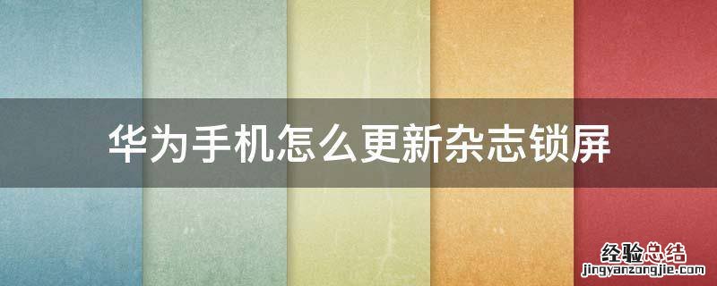 华为手机怎么更新杂志锁屏 华为手机怎么设置杂志锁屏
