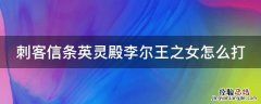 刺客信条英灵殿李尔王之女怎么打的 刺客信条英灵殿李尔王之女怎么打