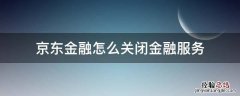 京东金融咋关闭 京东金融怎么关闭金融服务