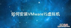如何安装VMware15虚拟机 vmware15安装虚拟机教程