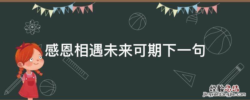 感恩相遇未来可期下一句 感恩遇见,未来可期下一句