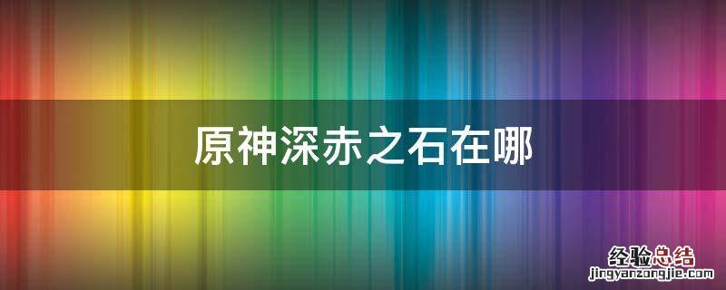 原神深赤之石在哪 原神深赤之石在哪找