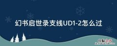 幻书启世录支线UD1-2怎么过 幻书启世录ud1-3怎么过