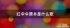 红伞伞原本是什么歌 红伞伞的原创歌曲是什么