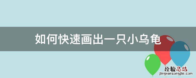怎么画简单的小乌龟 如何快速画出一只小乌龟