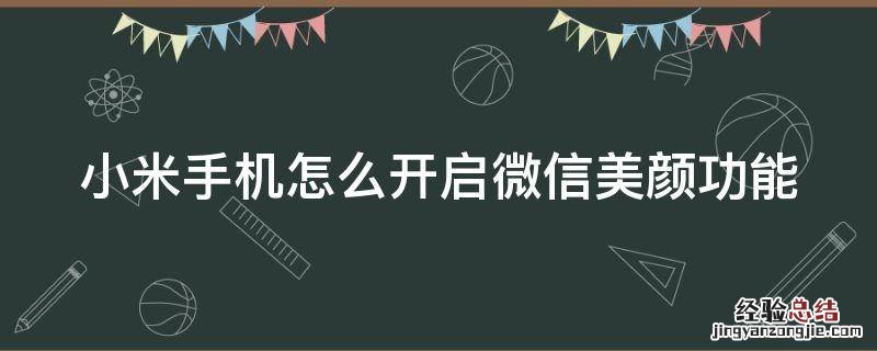 小米手机怎么开启微信美颜功能 小米手机怎么开启微信美颜功能视频